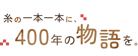 糸の一本一本に、400年の物語を。